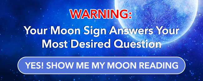 Warning: your moon sign answers your most desired question. Get your moon reading.